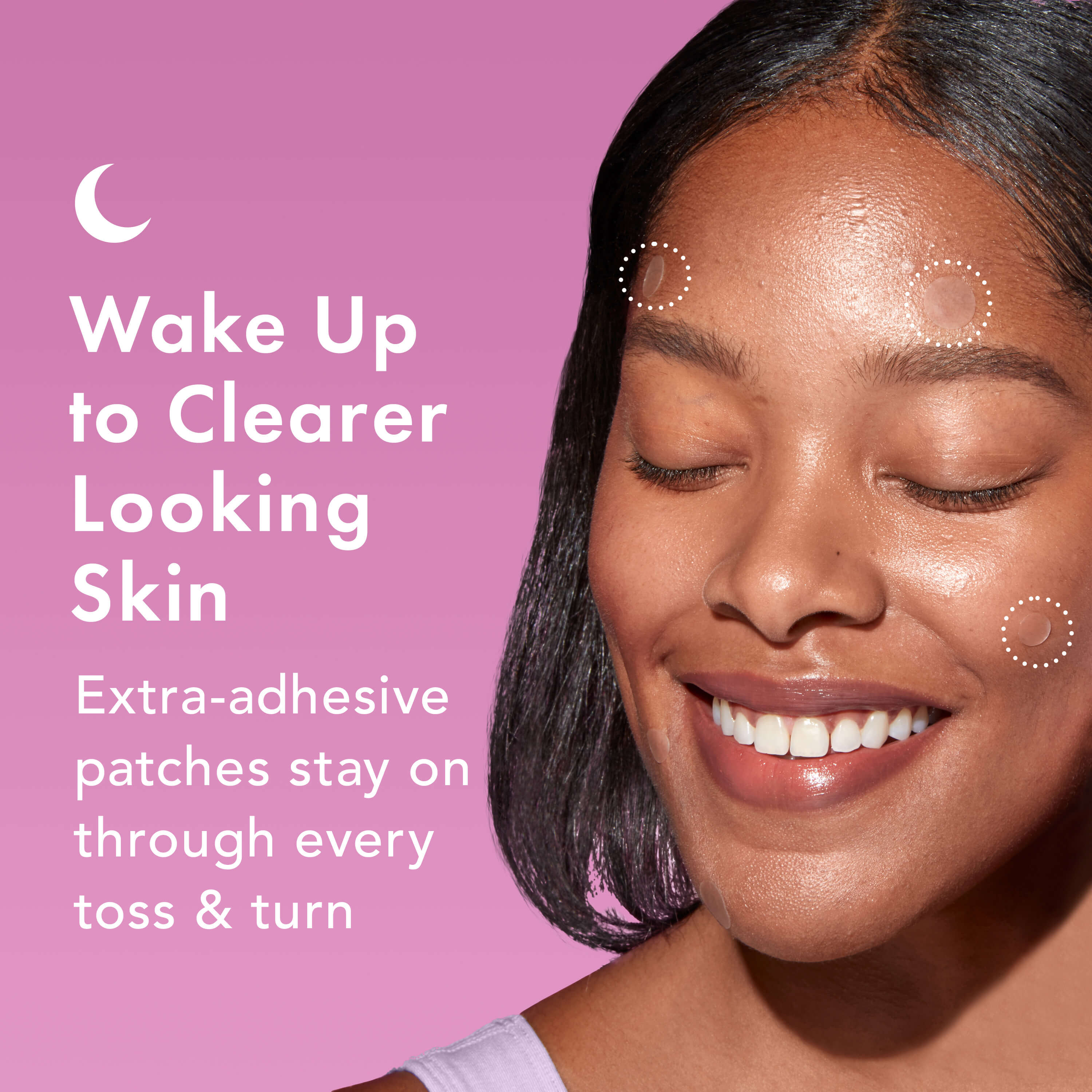 Wake up to clearer-looking skin. Extra-adhesive patches stay on through every toss & turn